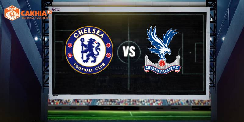 Nhận định kết quả trận đấu giữa Chelsea và Crystal Palace